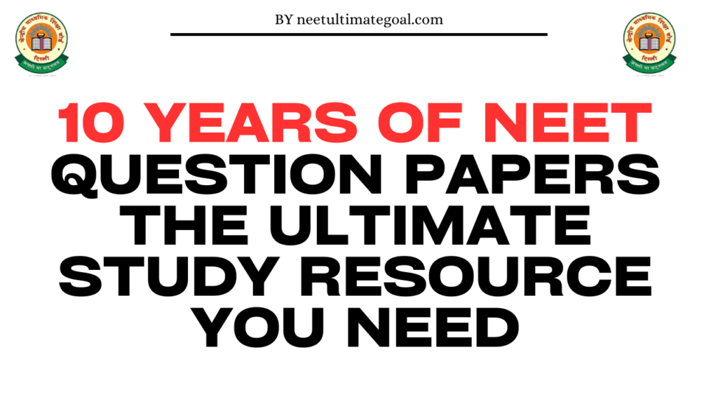 10 Years of NEET Question Papers: The Ultimate Study Resource You Need